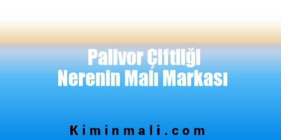 Palivor Çiftliği Nerenin Malı Markası