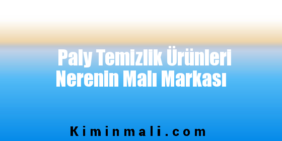 Paly Temizlik Ürünleri Nerenin Malı Markası