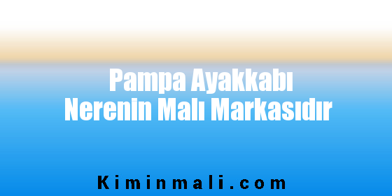 Pampa Ayakkabı Nerenin Malı Markasıdır