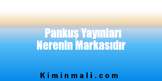 Pankuş Yayınları Nerenin Markasıdır