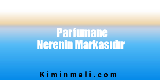 Parfumane Nerenin Markasıdır