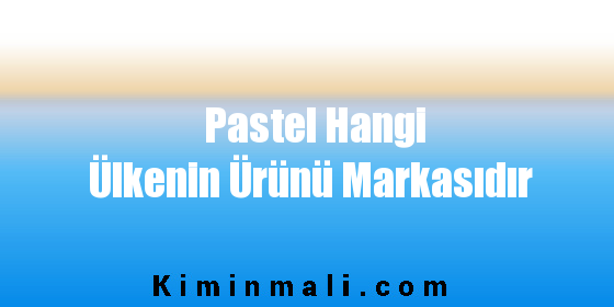 Pastel Hangi Ülkenin Ürünü Markasıdır