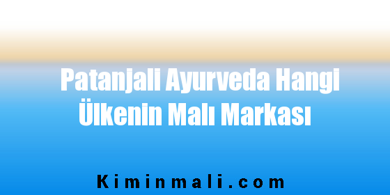 Patanjali Ayurveda Hangi Ülkenin Malı Markası