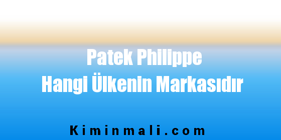 Patek Philippe Hangi Ülkenin Markasıdır