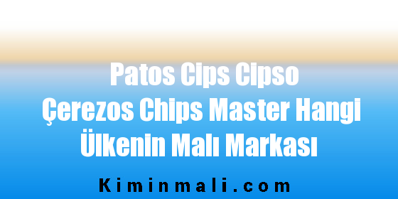 Patos Cips Cipso Çerezos Chips Master Hangi Ülkenin Malı Markası