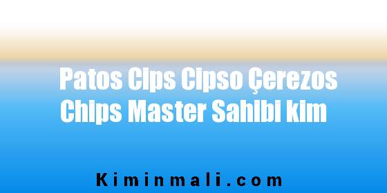 Patos Cips Cipso Çerezos Chips Master Sahibi kim