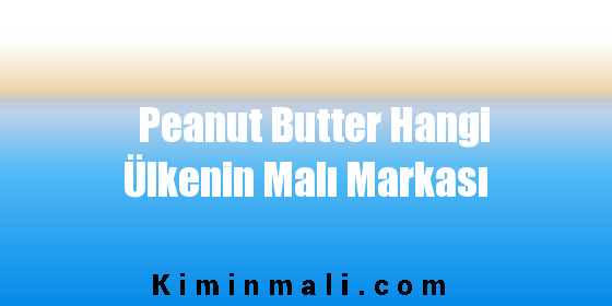 Peanut Butter Hangi Ülkenin Malı Markası