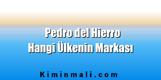 Pedro del Hierro Hangi Ülkenin Markası Pedro del Hierro Hangi Ülkenin Markası
