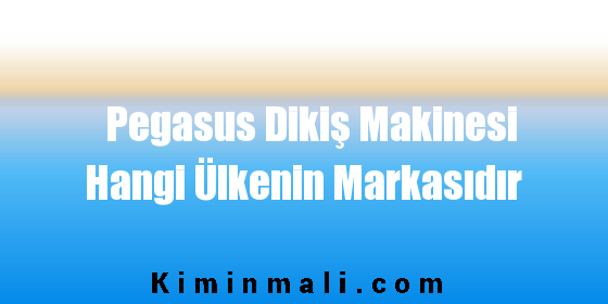 Pegasus Dikiş Makinesi Hangi Ülkenin Markasıdır