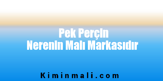 Pek Perçin Nerenin Malı Markasıdır