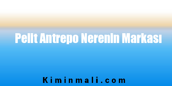 Pelit Antrepo Nerenin Markası