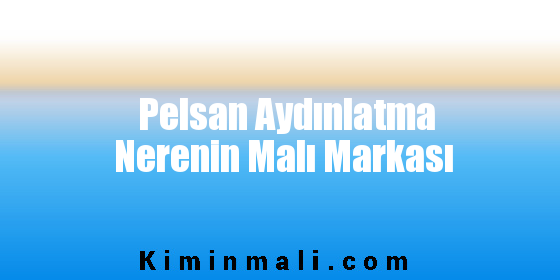 Pelsan Aydınlatma Nerenin Malı Markası