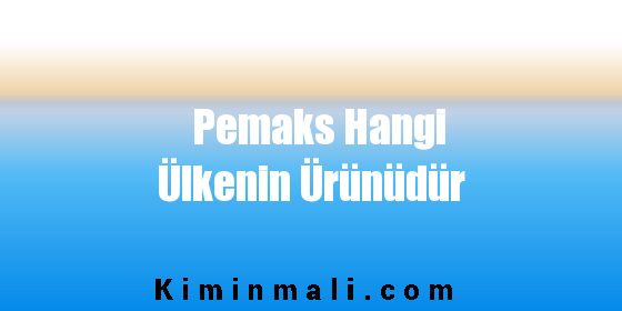 Pemaks Hangi Ülkenin Ürünüdür