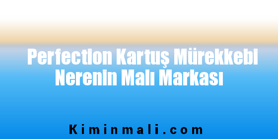 Perfection Kartuş Mürekkebi Nerenin Malı Markası