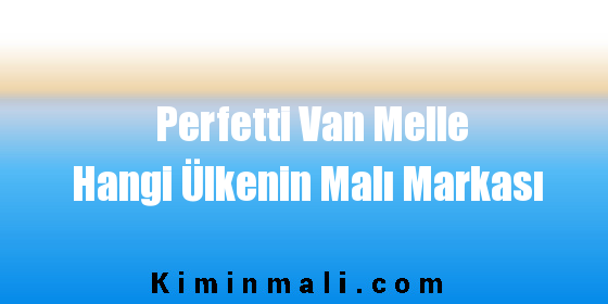 Perfetti Van Melle Hangi Ülkenin Malı Markası