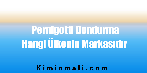 Pernigotti Dondurma Hangi Ülkenin Markasıdır