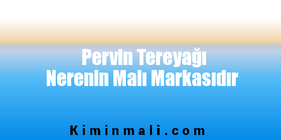 Pervin Tereyağı Nerenin Malı Markasıdır