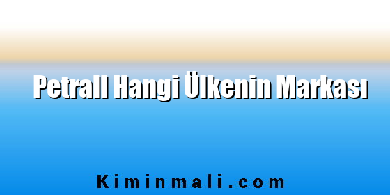 Petrall Hangi Ülkenin Markası Petrall Hangi Ülkenin Markası