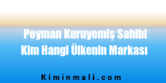 Peyman Kuruyemiş Sahibi Kim Hangi Ülkenin Markası