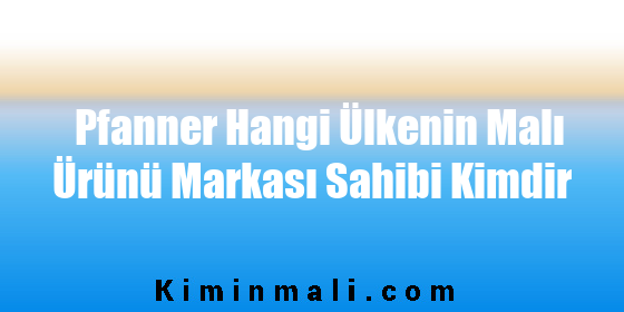 Pfanner Hangi Ülkenin Malı Ürünü Markası Sahibi Kimdir