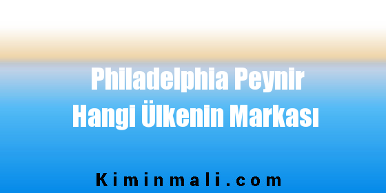 Philadelphia Peynir Hangi Ülkenin Markası