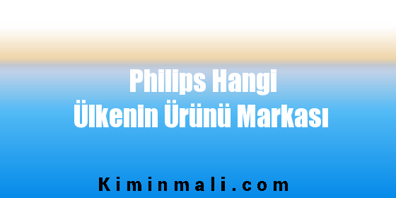 Philips Hangi Ülkenin Ürünü Markası