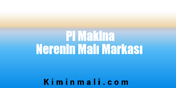 Pi Makina Nerenin Malı Markası