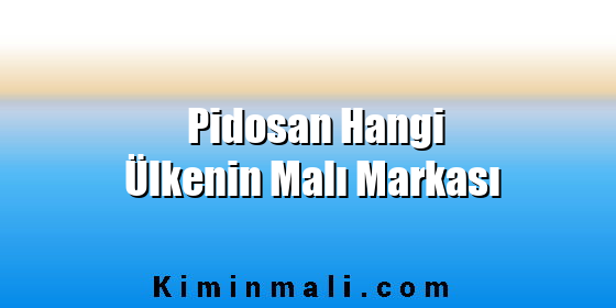 Pidosan Hangi Ülkenin Malı Markası