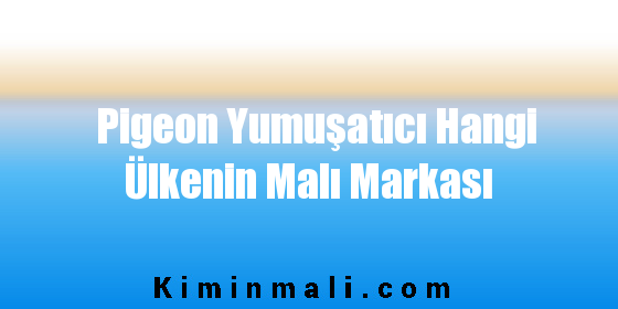 Pigeon Yumuşatıcı Hangi Ülkenin Malı Markası