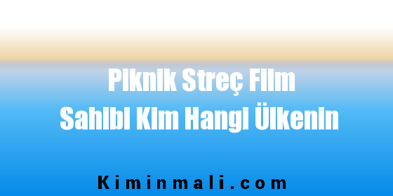 Piknik Streç Film Sahibi Kim Hangi Ülkenin