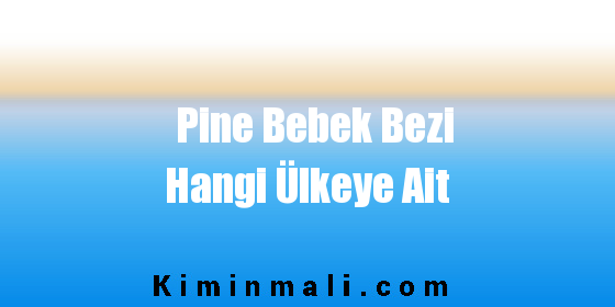 Pine Bebek Bezi Hangi Ülkeye Ait