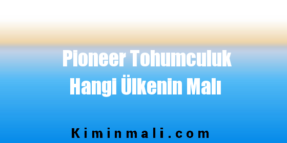 Pioneer Tohumculuk Hangi Ülkenin Malı