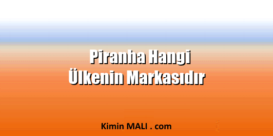 Piranha Hangi Ülkenin Markasıdır Piranha Hangi Ülkenin Markasıdır
