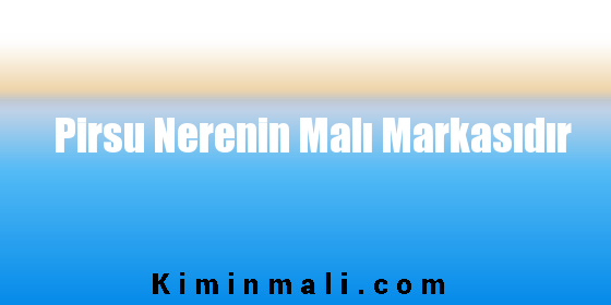 Pirsu Nerenin Malı Markasıdır