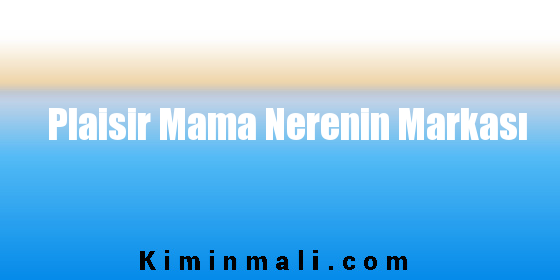 Plaisir Mama Nerenin Markası