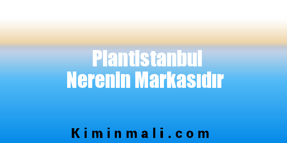 Plantistanbul Nerenin Markasıdır