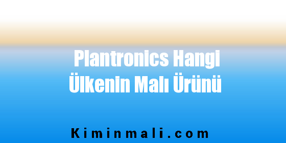 Plantronics Hangi Ülkenin Malı Ürünü