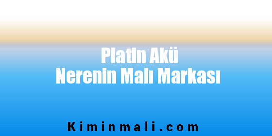 Platin Akü Nerenin Malı Markası