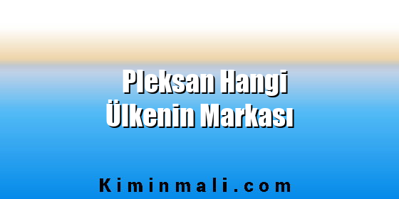 Pleksan Hangi Ülkenin Markası Pleksan Hangi Ülkenin Markası