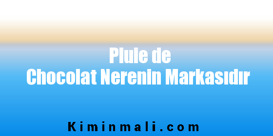 Pluie de Chocolat Nerenin Markasıdır