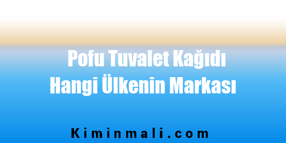 Pofu Tuvalet Kağıdı Hangi Ülkenin Markası