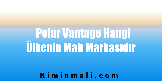 Polar Vantage Hangi Ülkenin Malı Markasıdır