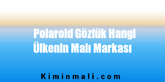 Polaroid Gözlük Hangi Ülkenin Malı Markası