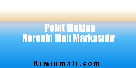 Polat Makina Nerenin Malı Markasıdır