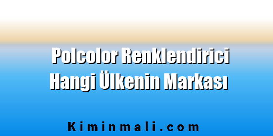 Polcolor Renklendirici Hangi Ülkenin Markası Polcolor Renklendirici Hangi Ülkenin Markası