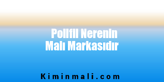 Polifil Nerenin Malı Markasıdır