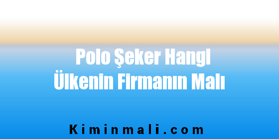 Polo Şeker Hangi Ülkenin Firmanın Malı