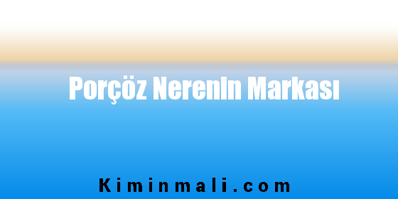 Porçöz Nerenin Markası