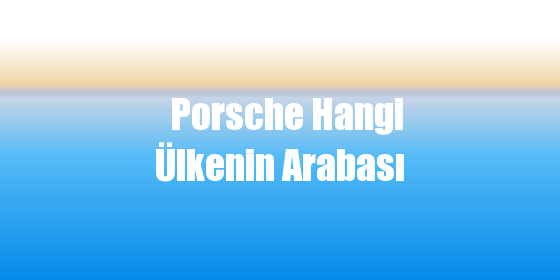 Porsche Hangi Ülkenin Arabası