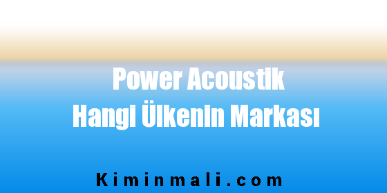 Power Acoustik Hangi Ülkenin Markası